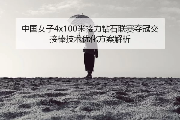 中国女子4x100米接力钻石联赛夺冠交接棒技术优化方案解析